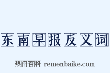 东南早报反义词是什么意思的图片